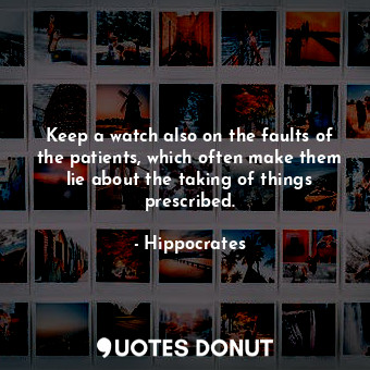  Keep a watch also on the faults of the patients, which often make them lie about... - Hippocrates - Quotes Donut