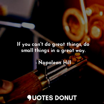  If you can't do great things, do small things in a great way.... - Napoleon Hill - Quotes Donut
