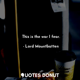  This is the war I fear.... - Lord Mountbatten - Quotes Donut