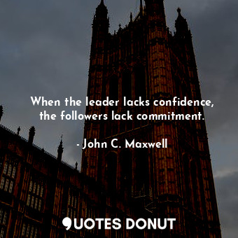  When the leader lacks confidence, the followers lack commitment.... - John C. Maxwell - Quotes Donut