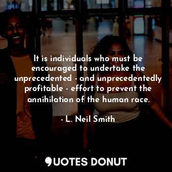  It is individuals who must be encouraged to undertake the unprecedented - and un... - L. Neil Smith - Quotes Donut