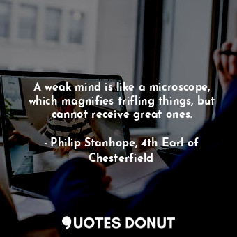  A weak mind is like a microscope, which magnifies trifling things, but cannot re... - Philip Stanhope, 4th Earl of Chesterfield - Quotes Donut