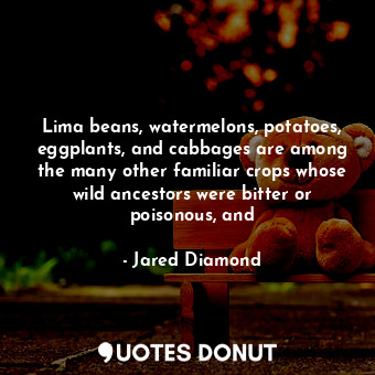  Lima beans, watermelons, potatoes, eggplants, and cabbages are among the many ot... - Jared Diamond - Quotes Donut