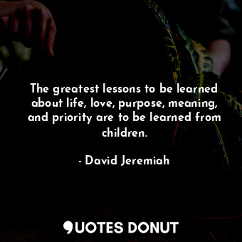 The greatest lessons to be learned about life, love, purpose, meaning, and prior... - David Jeremiah - Quotes Donut