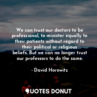  We can trust our doctors to be professional, to minister equally to their patien... - David Horowitz - Quotes Donut