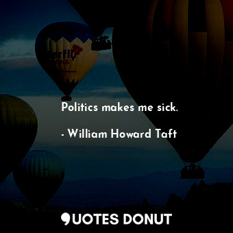  Politics makes me sick.... - William Howard Taft - Quotes Donut