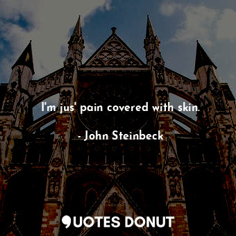  I'm jus' pain covered with skin.... - John Steinbeck - Quotes Donut