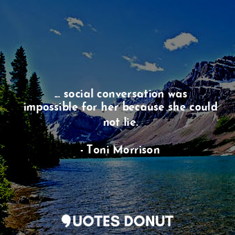  ... social conversation was impossible for her because she could not lie.... - Toni Morrison - Quotes Donut