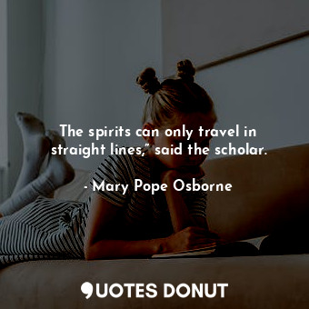  The spirits can only travel in straight lines,” said the scholar.... - Mary Pope Osborne - Quotes Donut