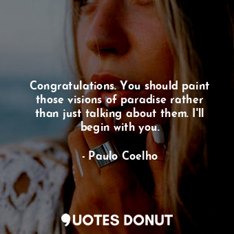  Congratulations. You should paint those visions of paradise rather than just tal... - Paulo Coelho - Quotes Donut