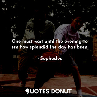  One must wait until the evening to see how splendid the day has been.... - Sophocles - Quotes Donut