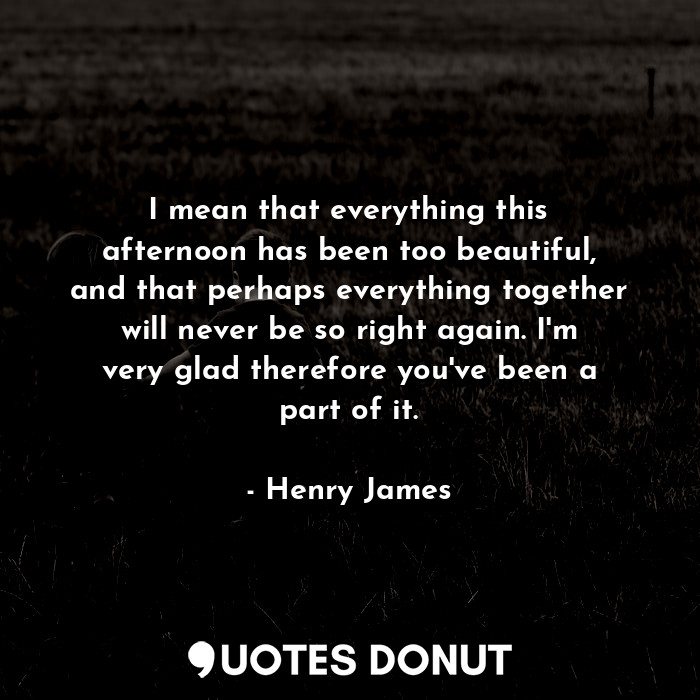  I mean that everything this afternoon has been too beautiful, and that perhaps e... - Henry James - Quotes Donut