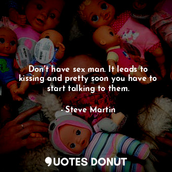  Don&#39;t have sex man. It leads to kissing and pretty soon you have to start ta... - Steve Martin - Quotes Donut