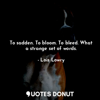  To sadden. To bloom. To bleed. What a strange set of words.... - Lois Lowry - Quotes Donut