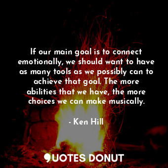  If our main goal is to connect emotionally, we should want to have as many tools... - Ken Hill - Quotes Donut