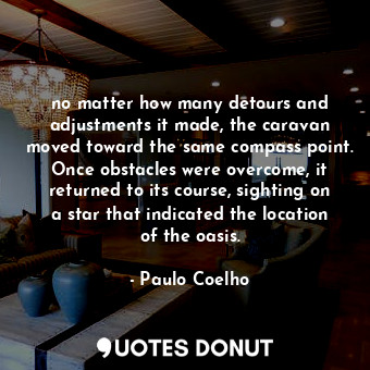 no matter how many detours and adjustments it made, the caravan moved toward the same compass point. Once obstacles were overcome, it returned to its course, sighting on a star that indicated the location of the oasis.