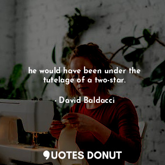  he would have been under the tutelage of a two-star.... - David Baldacci - Quotes Donut