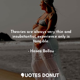  Theories are always very thin and insubstantial, experience only is tangible.... - Hosea Ballou - Quotes Donut