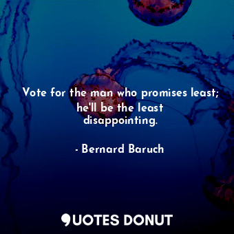  Vote for the man who promises least; he&#39;ll be the least disappointing.... - Bernard Baruch - Quotes Donut