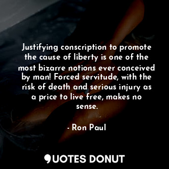  Justifying conscription to promote the cause of liberty is one of the most bizar... - Ron Paul - Quotes Donut