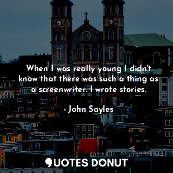  When I was really young I didn&#39;t know that there was such a thing as a scree... - John Sayles - Quotes Donut