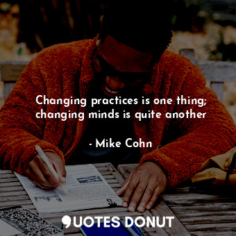  Changing practices is one thing; changing minds is quite another... - Mike Cohn - Quotes Donut