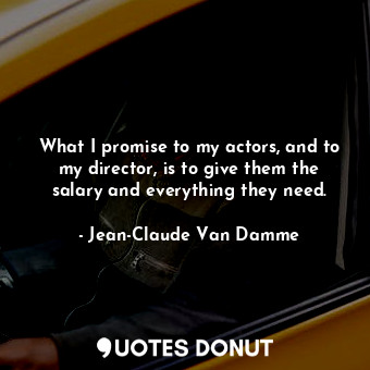  What I promise to my actors, and to my director, is to give them the salary and ... - Jean-Claude Van Damme - Quotes Donut