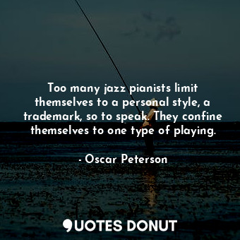  Too many jazz pianists limit themselves to a personal style, a trademark, so to ... - Oscar Peterson - Quotes Donut