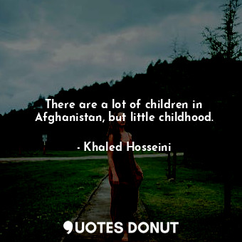  There are a lot of children in Afghanistan, but little childhood.... - Khaled Hosseini - Quotes Donut