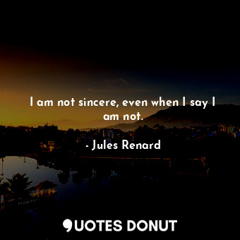  I am not sincere, even when I say I am not.... - Jules Renard - Quotes Donut