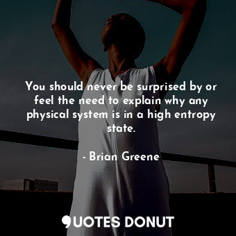  You should never be surprised by or feel the need to explain why any physical sy... - Brian Greene - Quotes Donut