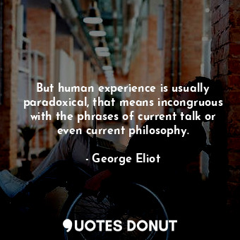  But human experience is usually paradoxical, that means incongruous with the phr... - George Eliot - Quotes Donut