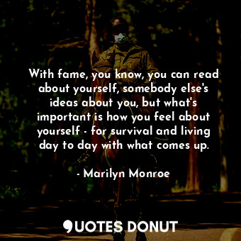  With fame, you know, you can read about yourself, somebody else&#39;s ideas abou... - Marilyn Monroe - Quotes Donut