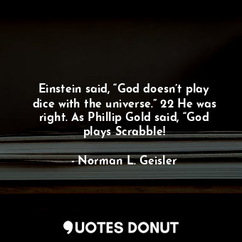  Einstein said, “God doesn’t play dice with the universe.” 22 He was right. As Ph... - Norman L. Geisler - Quotes Donut