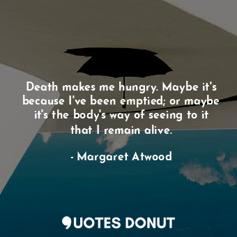  Death makes me hungry. Maybe it's because I've been emptied; or maybe it's the b... - Margaret Atwood - Quotes Donut