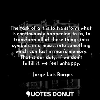  The task of art is to transform what is continuously happening to us, to transfo... - Jorge Luis Borges - Quotes Donut
