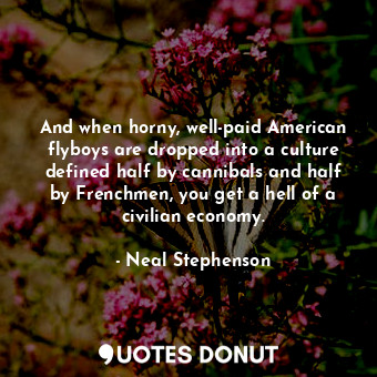  And when horny, well-paid American flyboys are dropped into a culture defined ha... - Neal Stephenson - Quotes Donut