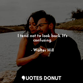  I tend not to look back. It&#39;s confusing.... - Walter Hill - Quotes Donut