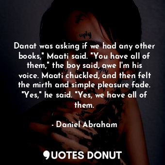 Danat was asking if we had any other books," Maati said. "You have all of them," the boy said, awe I'm his voice. Maati chuckled, and then felt the mirth and simple pleasure fade. "Yes," he said. "Yes, we have all of them.