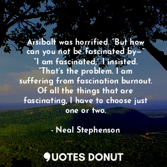  Arsibalt was horrified. “But how can you not be fascinated by—” “I am fascinated... - Neal Stephenson - Quotes Donut