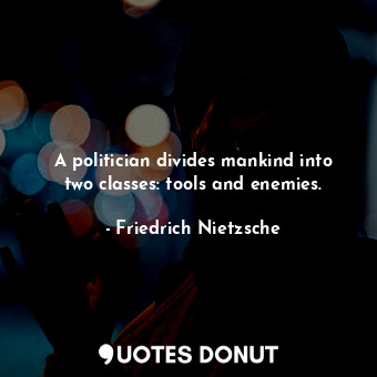  A politician divides mankind into two classes: tools and enemies.... - Friedrich Nietzsche - Quotes Donut