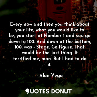  Every now and then you think about your life, what you would like to be, you sta... - Alan Vega - Quotes Donut
