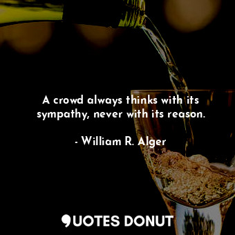  A crowd always thinks with its sympathy, never with its reason.... - William R. Alger - Quotes Donut