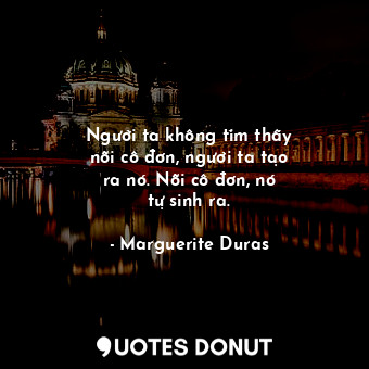  Người ta không tìm thấy nỗi cô đơn, người ta tạo ra nó. Nỗi cô đơn, nó ... - Marguerite Duras - Quotes Donut