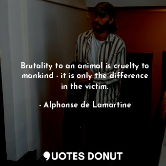  Brutality to an animal is cruelty to mankind - it is only the difference in the ... - Alphonse de Lamartine - Quotes Donut