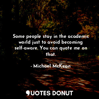  Some people stay in the academic world just to avoid becoming self-aware. You ca... - Michael McKean - Quotes Donut