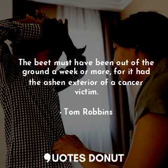  The beet must have been out of the ground a week or more, for it had the ashen e... - Tom Robbins - Quotes Donut
