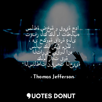  سلطة ضخمة و قوية جدا توفر لك كل ما تطلبه ، هى حكومة قادرة على سلب كل شئ منك . ال... - Thomas Jefferson - Quotes Donut