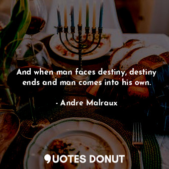  And when man faces destiny, destiny ends and man comes into his own.... - Andre Malraux - Quotes Donut