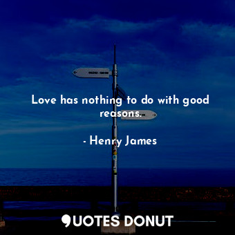 Love has nothing to do with good reasons.